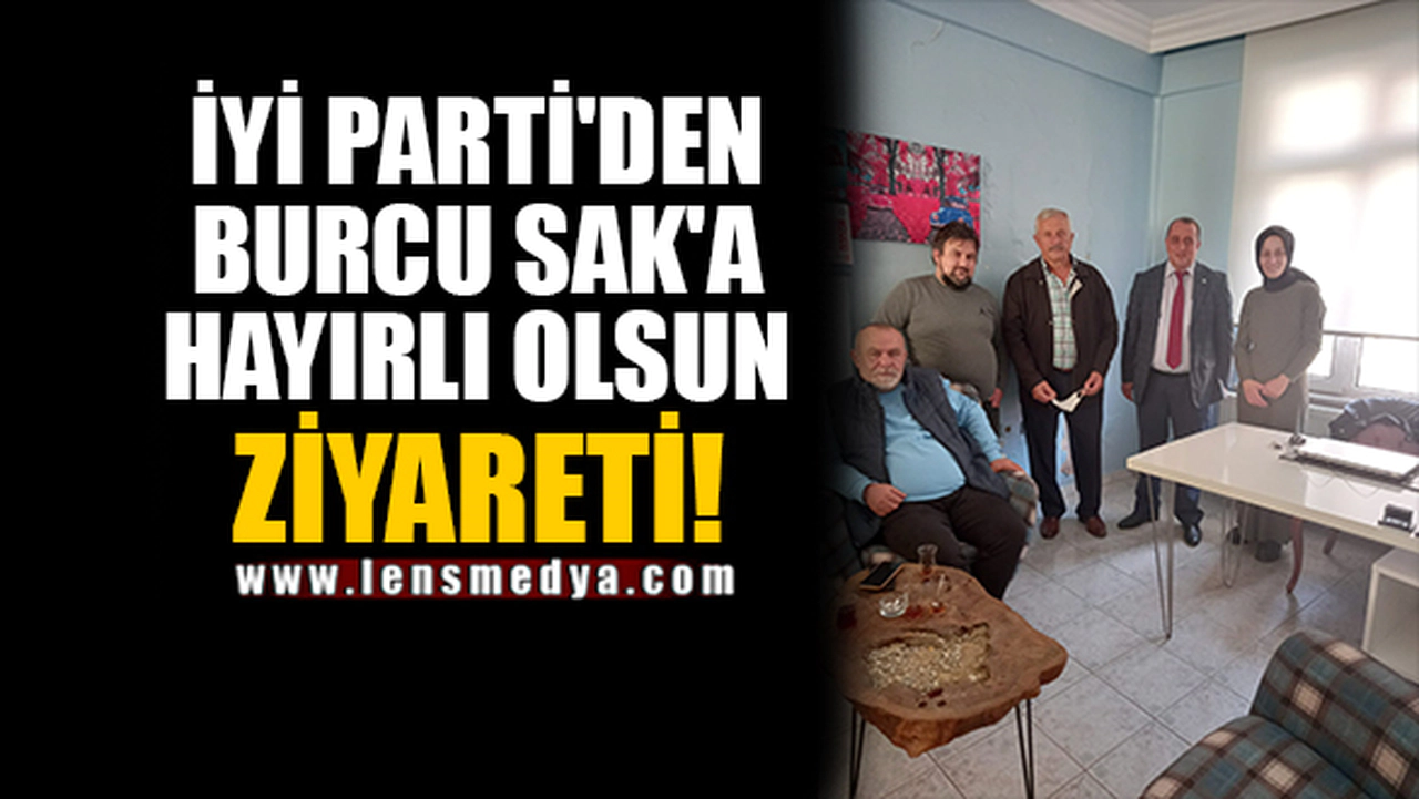İYİ PARTİ'DEN BURCU SAK'A HAYIRLI OLSUN ZİYARETİ!