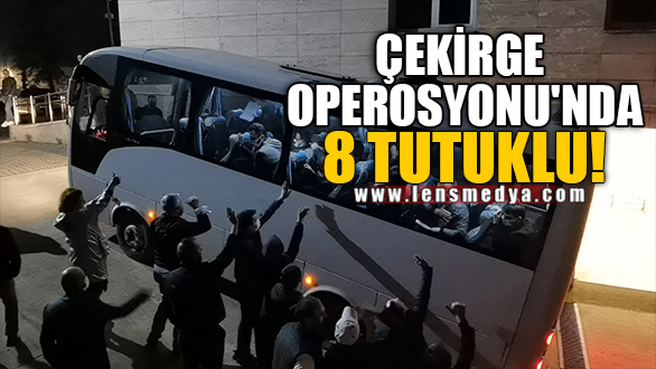 ÇEKİRGE OPEROSYONU'NDA 8 TUTUKLU!