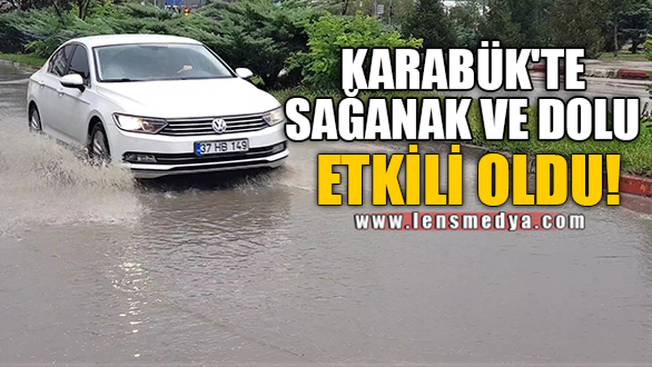 KARABÜK'TE SAĞANAK VE DOLU ETKİLİ OLDU!