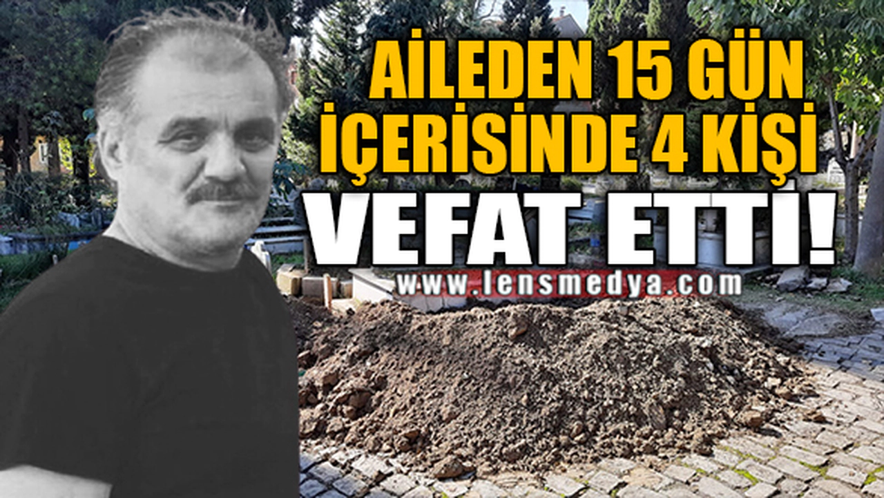 AİLEDEN 15 GÜN İÇERİSİNDE 4 KİŞİ VEFAT ETTİ!