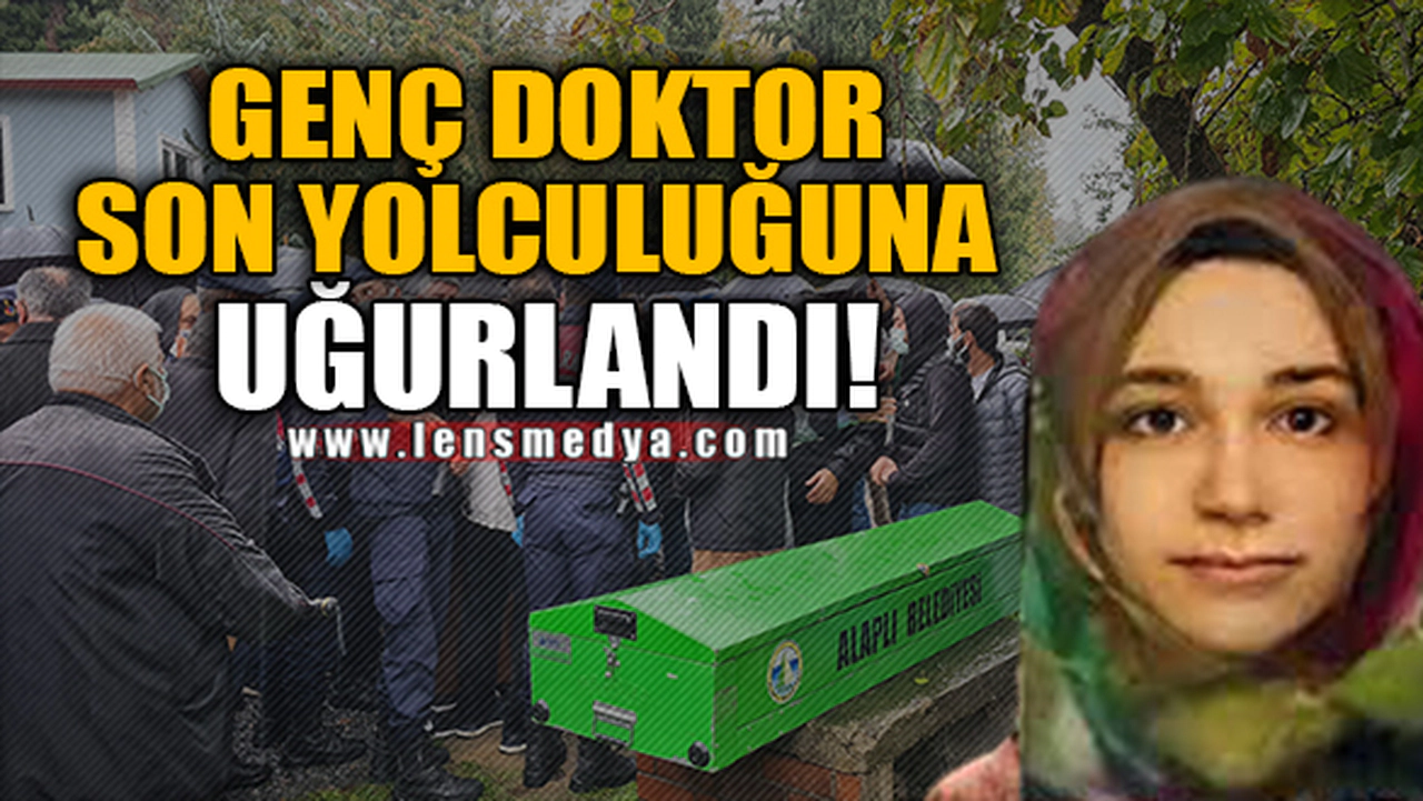 GENÇ DOKTOR SON YOLCULUĞUNA UĞURLANDI!