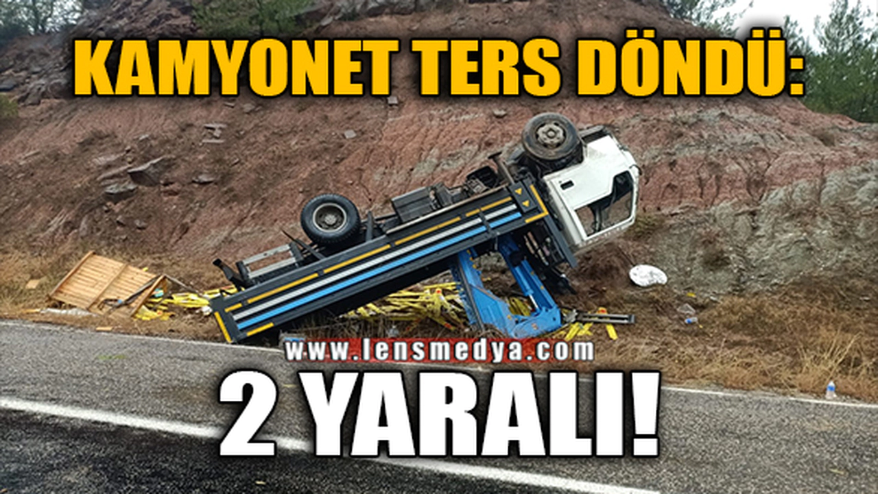 KAMYONET TERS DÖNDÜ: 2 YARALI!