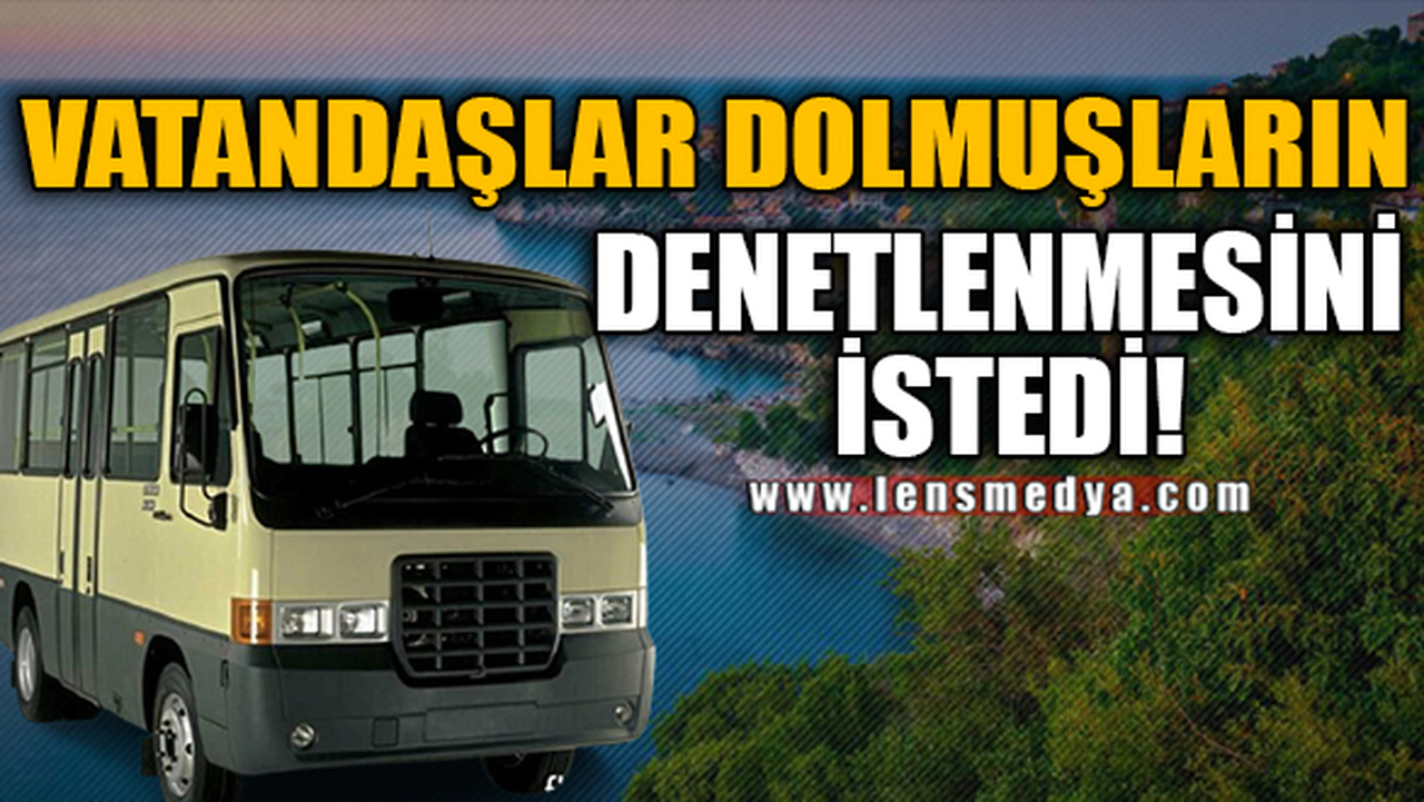 VATANDAŞLAR DOLMUŞLARIN DENETLENMESİNİ İSTEDİ!