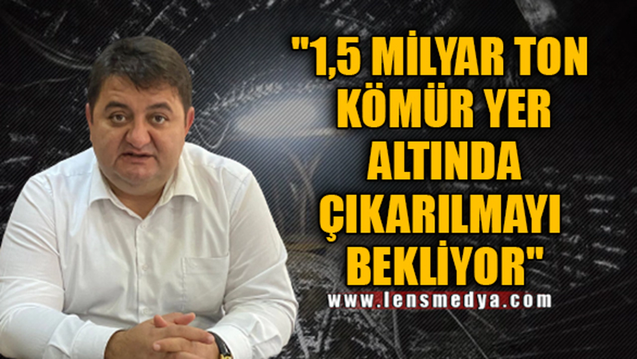 "1,5 MİLYAR TON KÖMÜR YER ALTINDA ÇIKARILMAYI BEKLİYOR"
