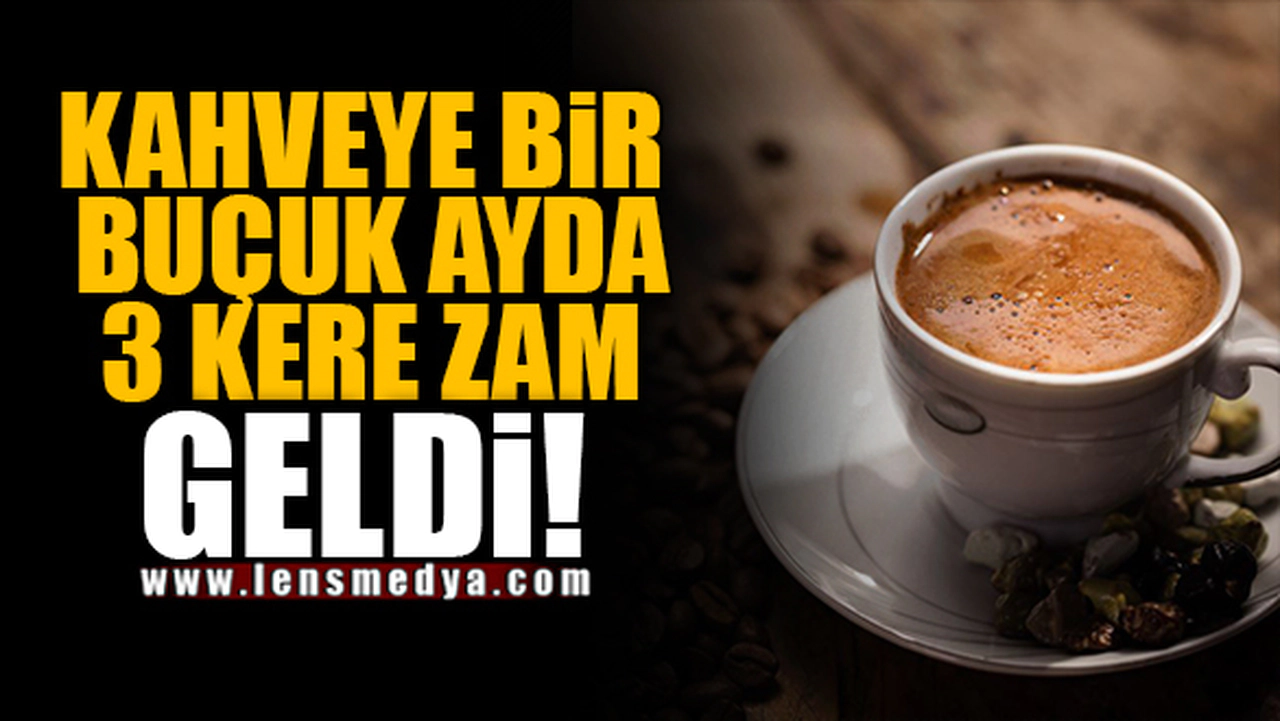 KAHVEYE BİR BUÇUK AYDA 3 KERE ZAM GELDİ!