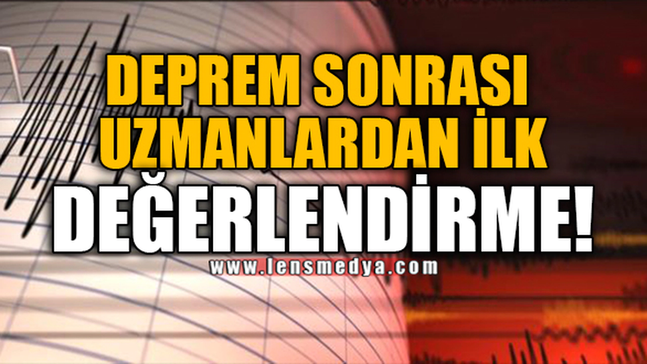 DEPREM SONRASI UZMANLARDAN İLK DEĞERLENDİRME!