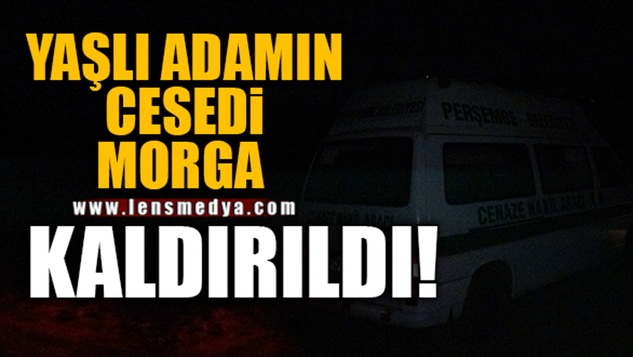 YAŞLI ADAMIN CESEDİ MORGA KALDIRILDI!