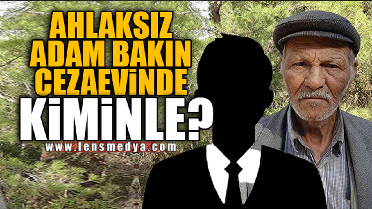 AHLAKSIZ ADAM BAKIN CEZAEVİNDE KİMİNLE?