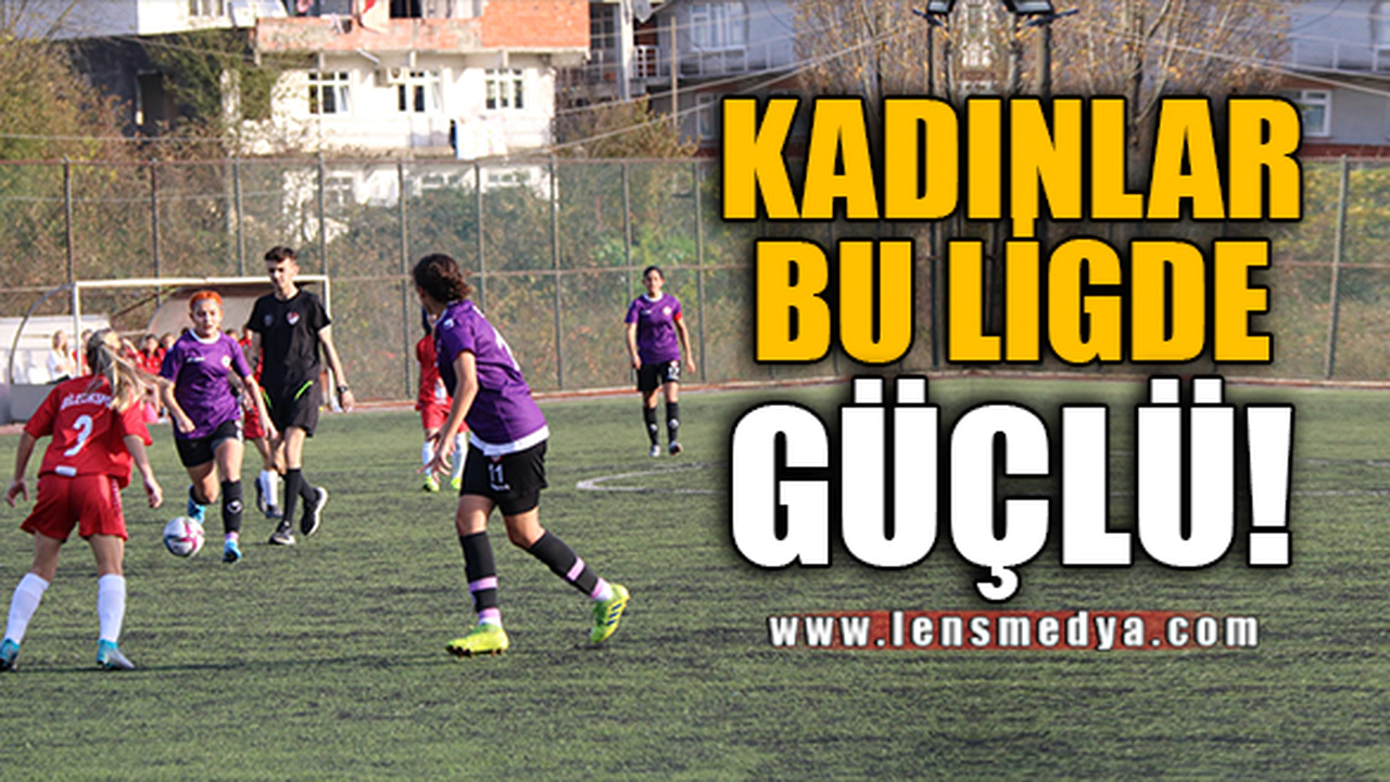 KADINLAR BU LİGDE GÜÇLÜ!