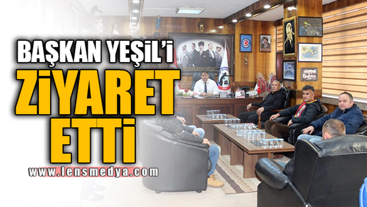 BAŞKAN YEŞİL'İ ZİYARET ETTİ!