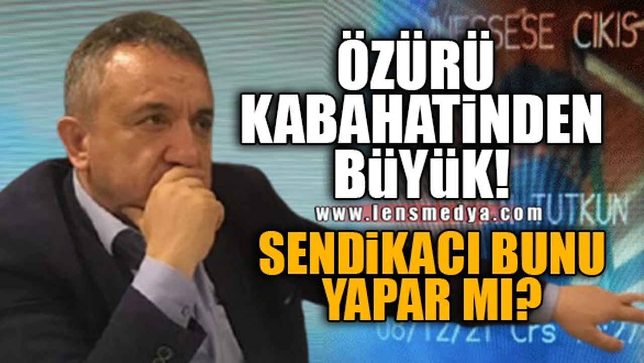 ÖZÜRÜ KABAHATİNDEN BÜYÜK! SENDİKACI BUNU YAPAR MI?
