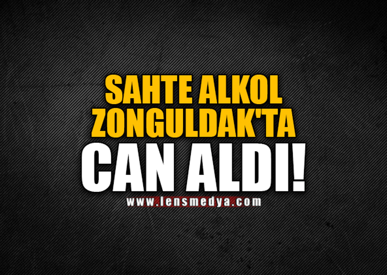 SAHTE ALKOL ZONGULDAK'TA CAN ALDI!
