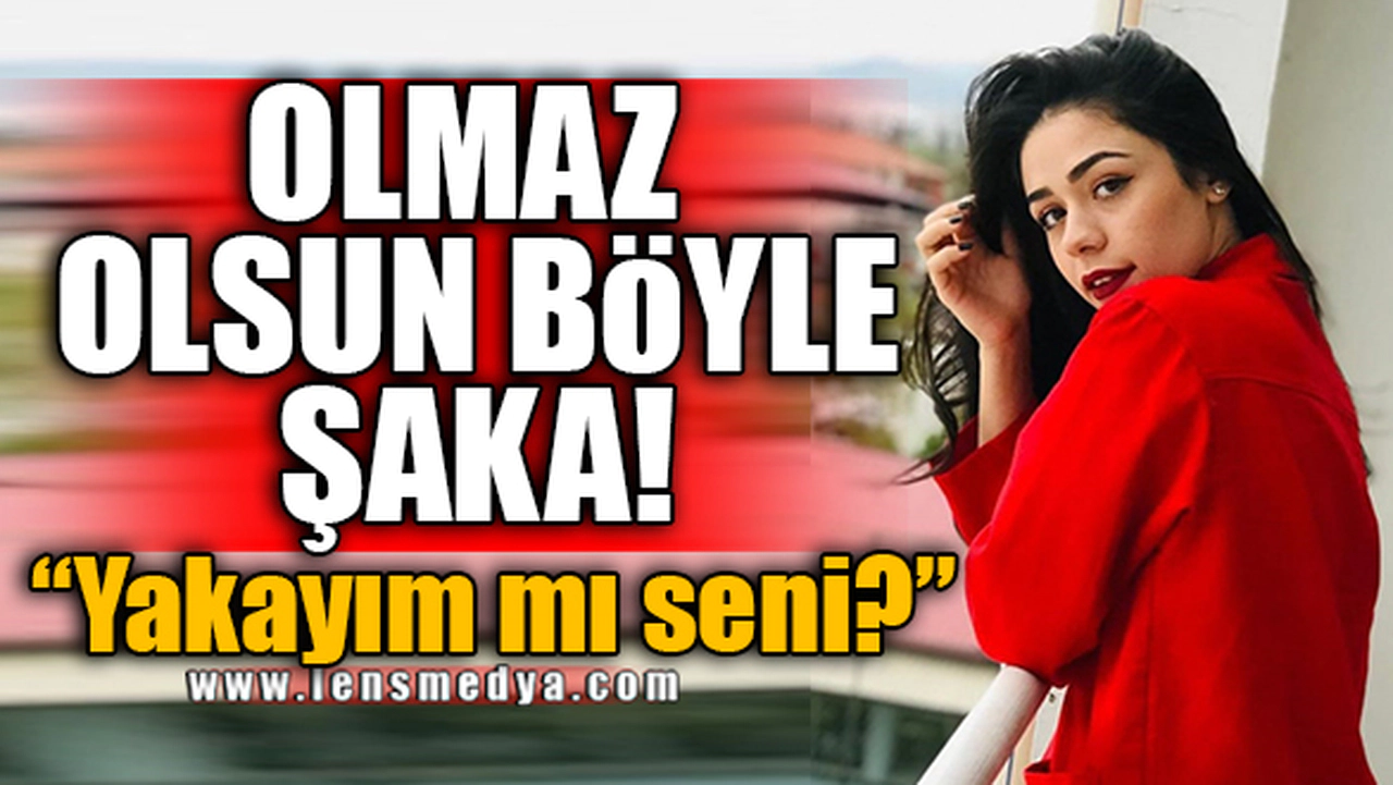 OLMAZ OLSUN BÖYLE ŞAKA!