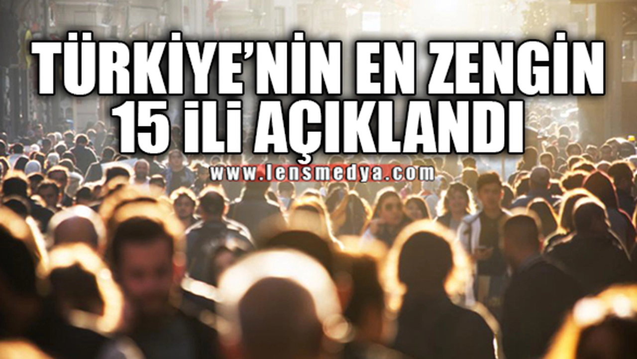 TÜRKİYE'NİN EN ZENGİN 15 İLİ AÇIKLANDI!
