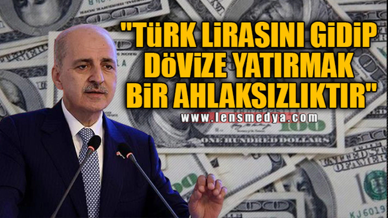 "TÜRK LİRASINI GİDİP DÖVİZE YATIRMAK BİR AHLAKSIZLIKTIR"