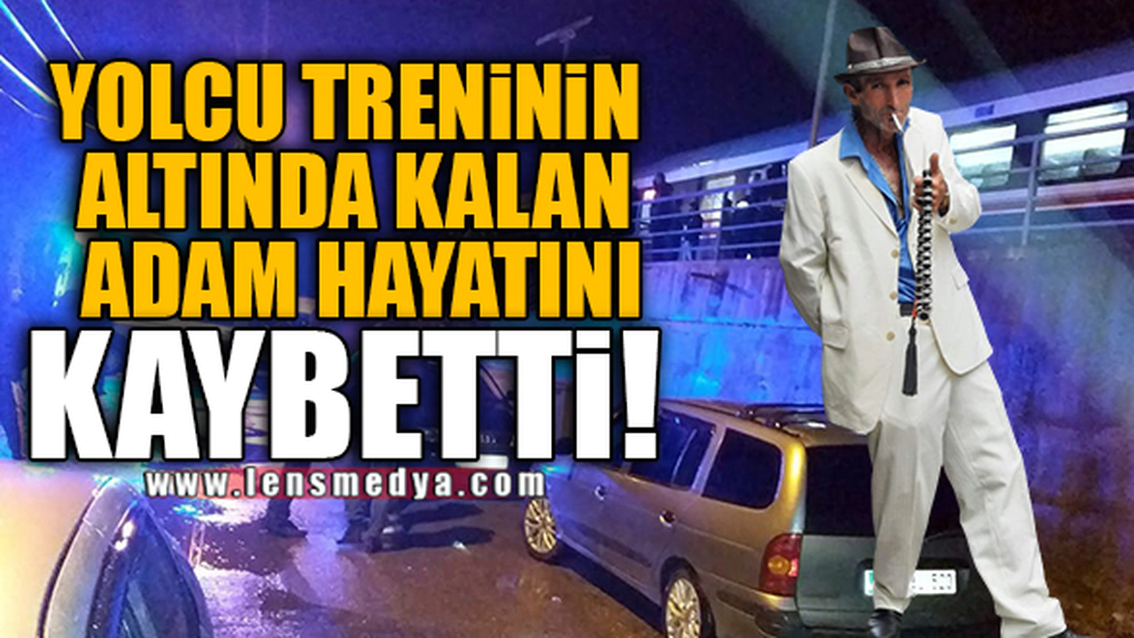 YOLCU TRENİNİN ALTINDA KALAN ADAM HAYATINI KAYBETTİ!