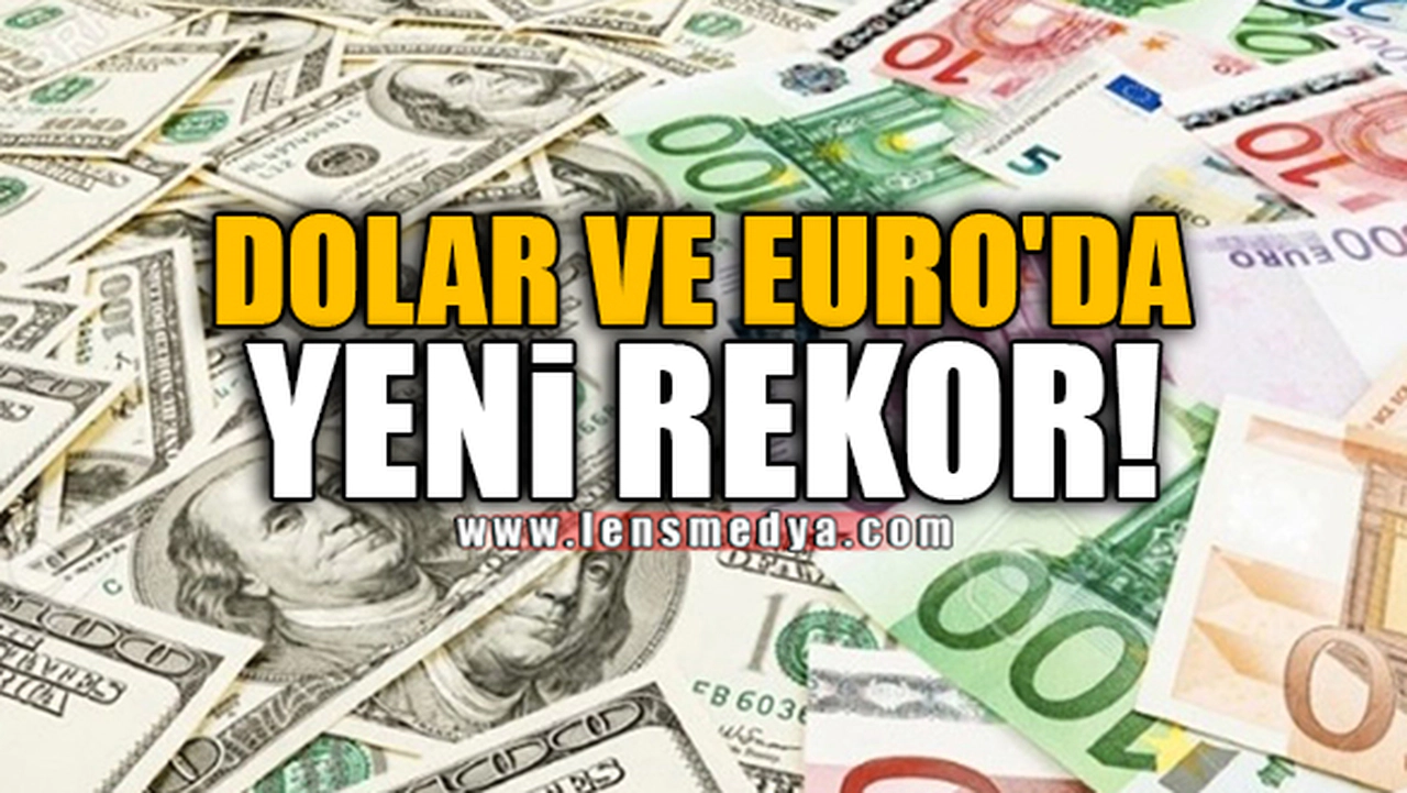 DOLAR VE EURO'DA YENİ REKOR!