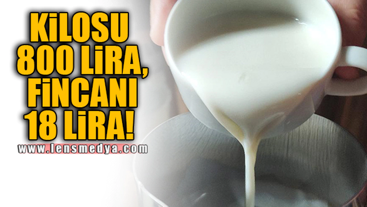 KİLOSU 800 LİRA, FİNCANI 18 LİRA!