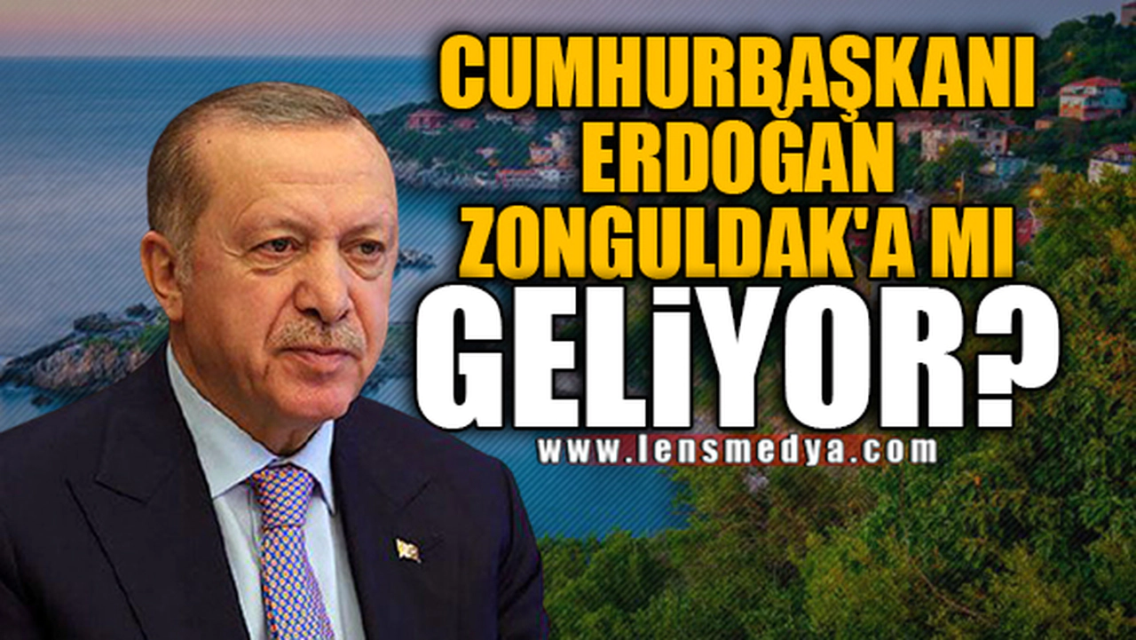 CUMHURBAŞKANI ERDOĞAN ZONGULDAK'A MI GELİYOR?