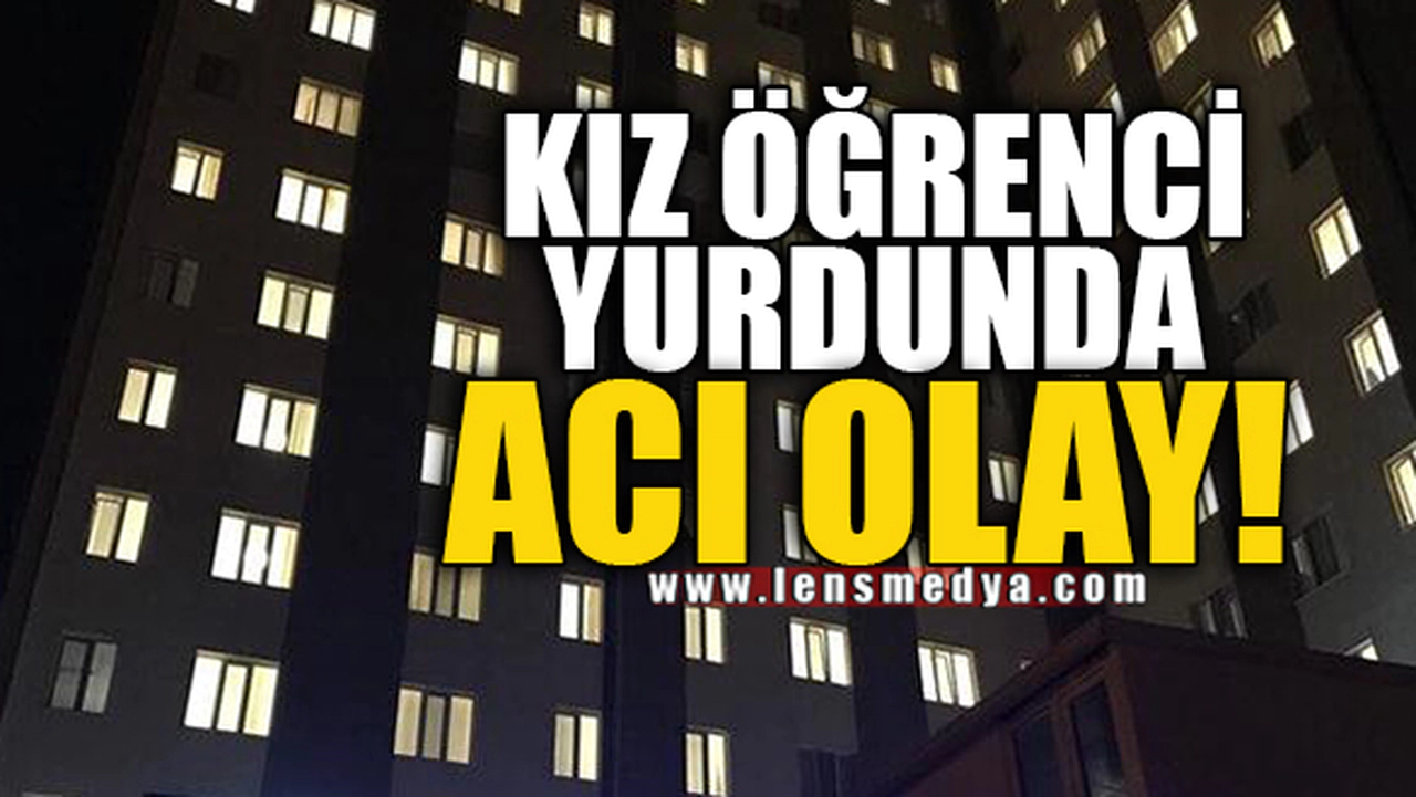KIZ ÖĞRENCİ YURDUNDA ACI OLAY!
