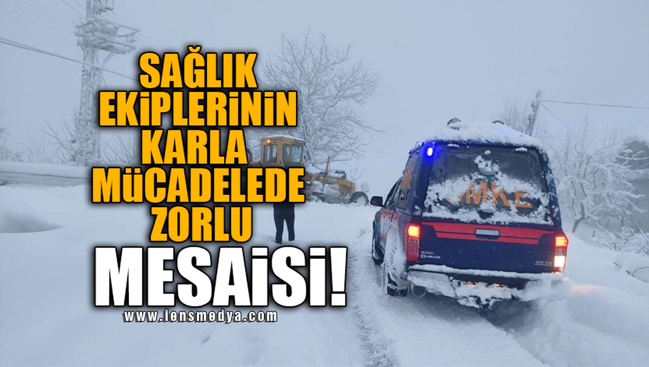 SAĞLIK EKİPLERİNİN KARLA MÜCADELEDE ZORLU MESAİSİ!
