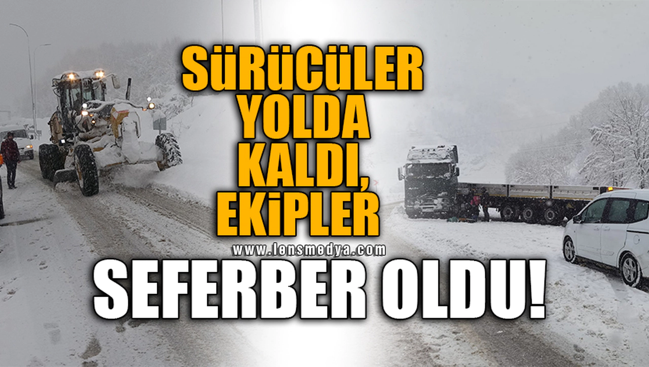 SÜRÜCÜLER YOLDA KALDI, EKİPLER SEFERBER OLDU!