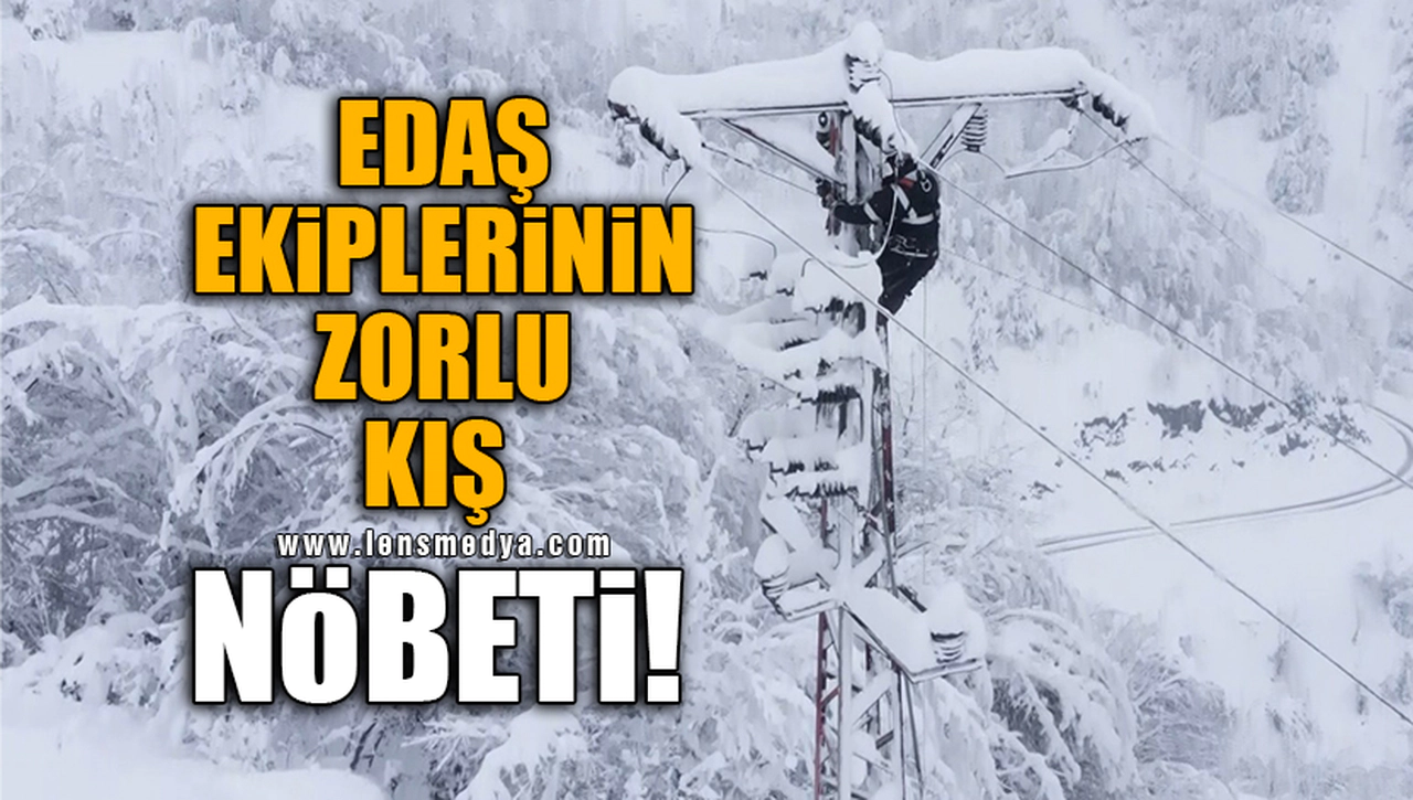 EDAŞ EKİPLERİNİN ZORLU KIŞ NÖBETİ!