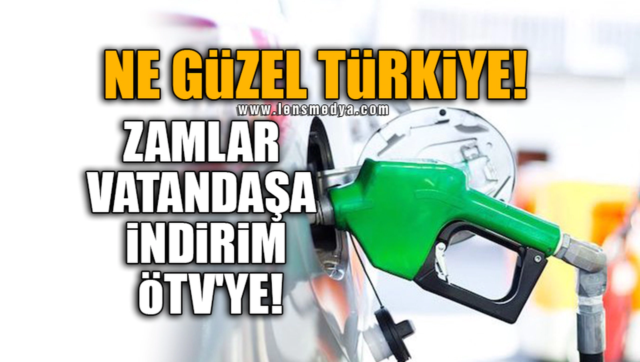NE GÜZEL TÜRKİYE! ZAMLAR VATANDAŞA İNDİRİM ÖTV'YE!