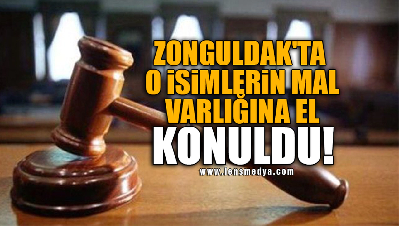 ZONGULDAK'TA O İSİMLERİN MAL VARLIĞINA EL KONULDU!