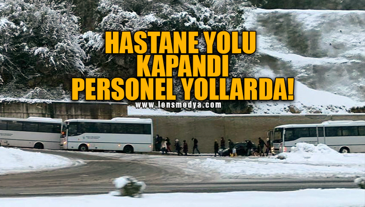HASTANE YOLU KAPANDI! PERSONEL YOLLARDA!