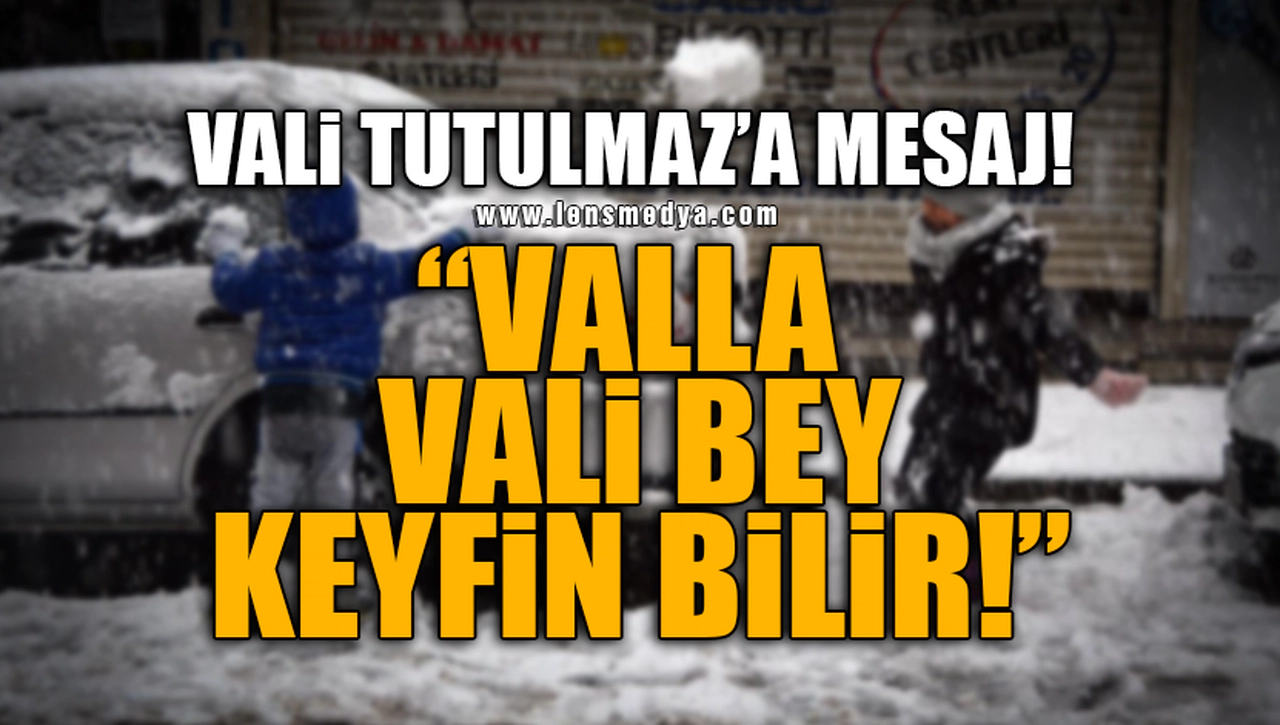 "VALLA VALİ BEY KEYFİN BİLİR!"