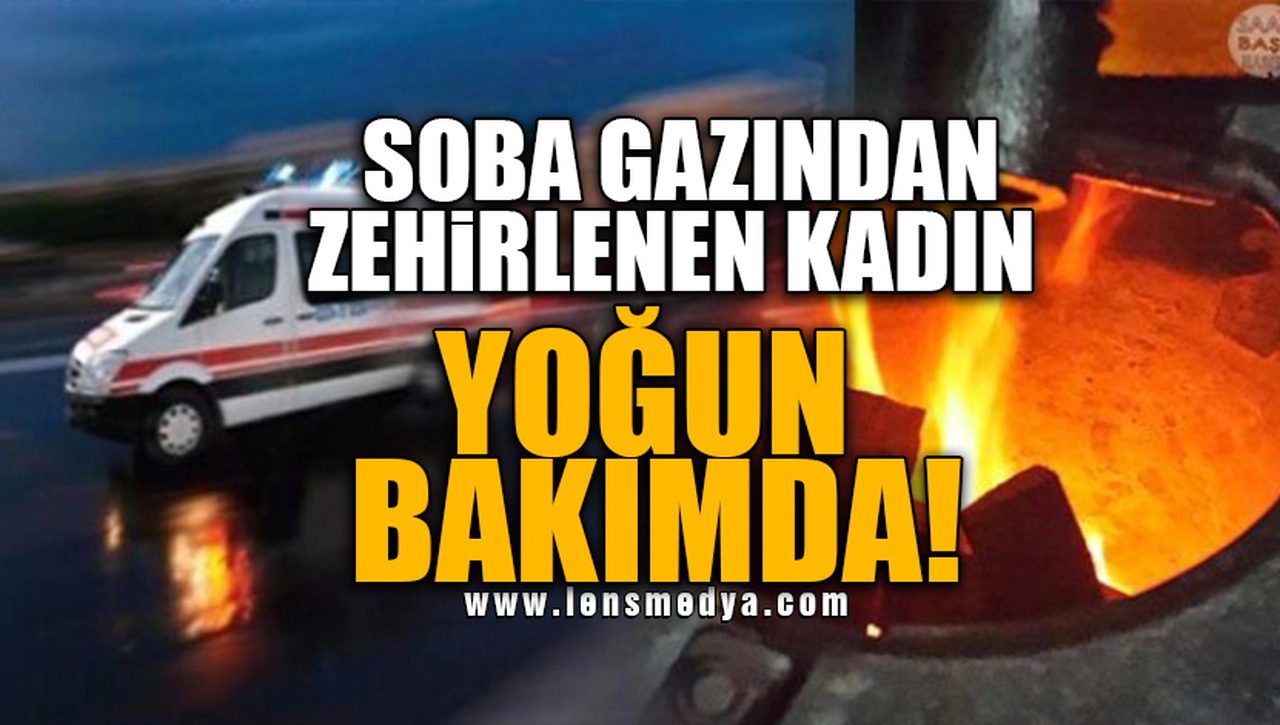 SOBADAN ZEHİRLENEN KADIN YOĞUN BAKIMDA!
