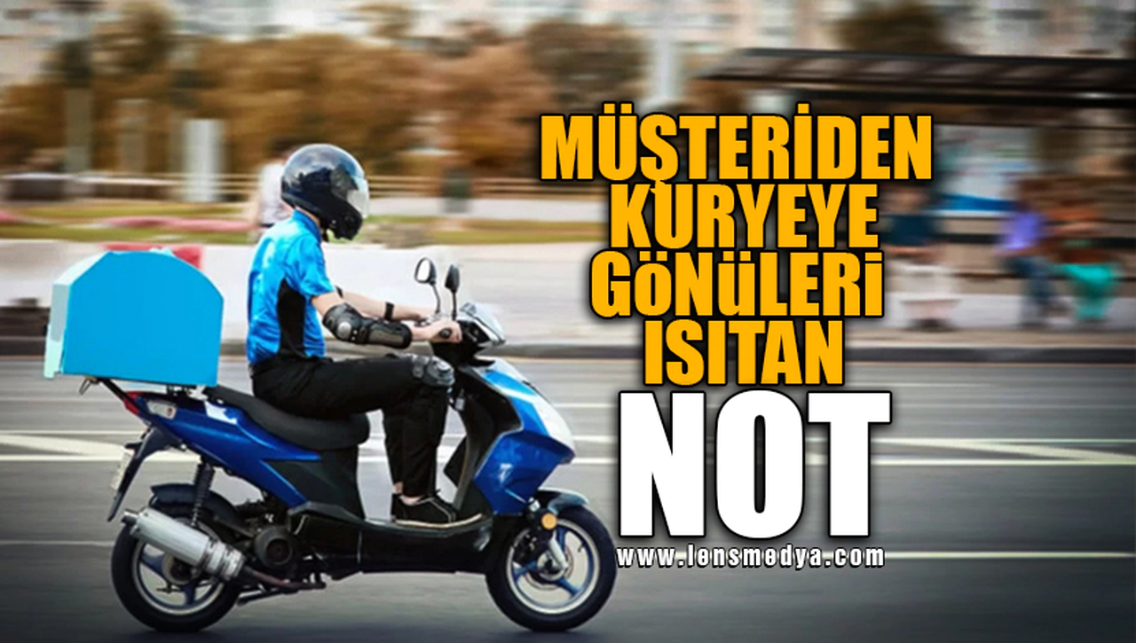 MÜŞTERİDEN KURYEYE GÖNÜLLERİ ISITAN NOT!