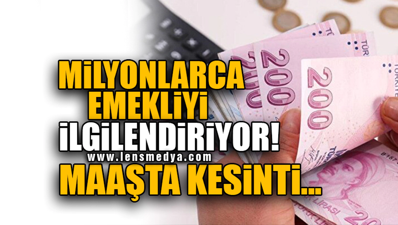 MİLYONLARCA EMEKLİYİ İLGİLENDİRİYOR! MAAŞTA KESİNTİ...