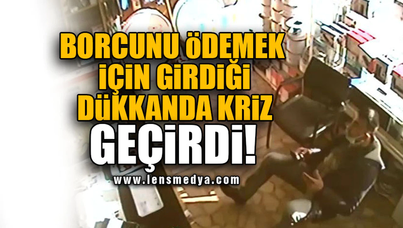 BORCUNU ÖDEMEK İÇİN GİRDİĞİ DÜKKANDA KRİZ GEÇİRDİ!