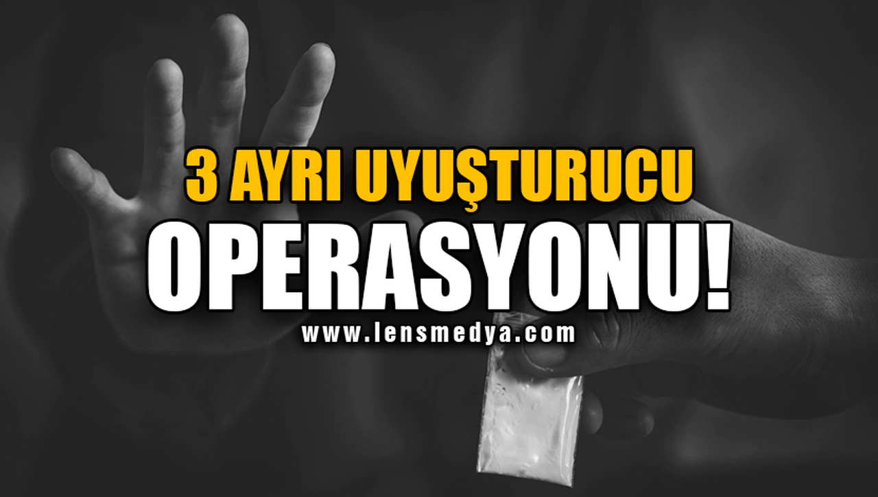 3 AYRI UYUŞTURUCU OPERASYONU!