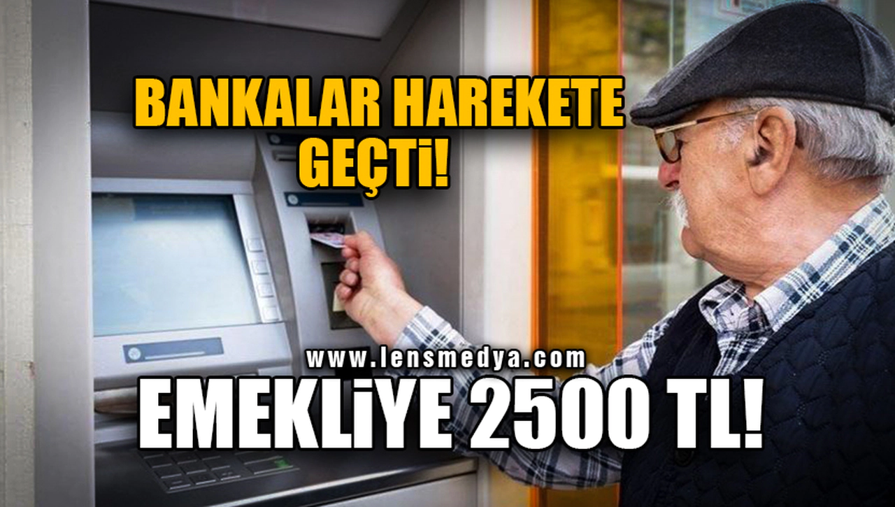 BANKALAR HAREKETE GEÇTİ! EMEKLİYE 2500 TL!