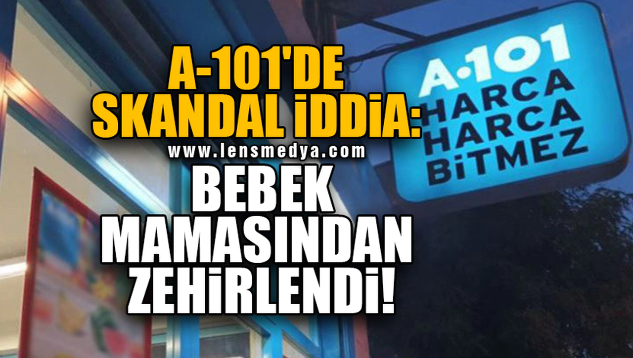 A-101'DE SKANDAL İDDİA: BEBEK MAMASINDAN ZEHİRLENDİ!