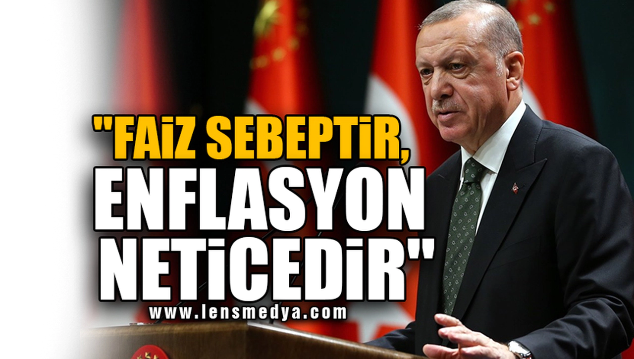 ''FAİZ SEBEPTİR, ENFLASYON NETİCEDİR''