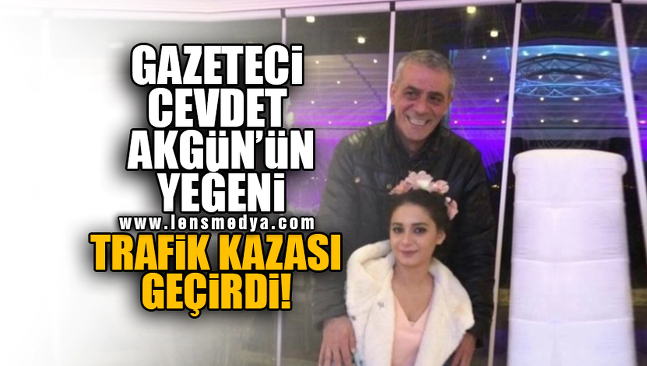 CEVDET AKGÜN'ÜN YEĞENİ TRAFİK KAZASI GEÇİRDİ!