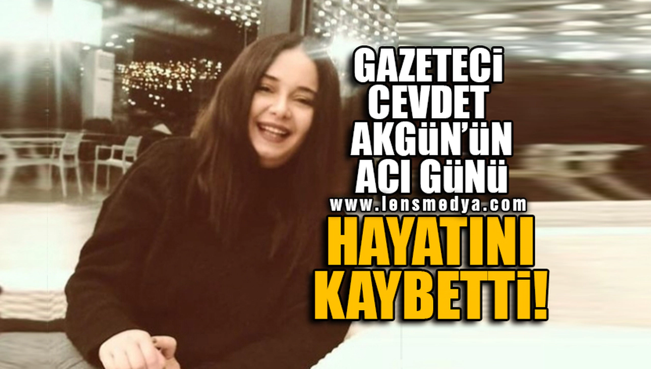 GAZETECİ AKGÜN'ÜN YEĞENİ İREM HAYATINI KAYBETTİ!