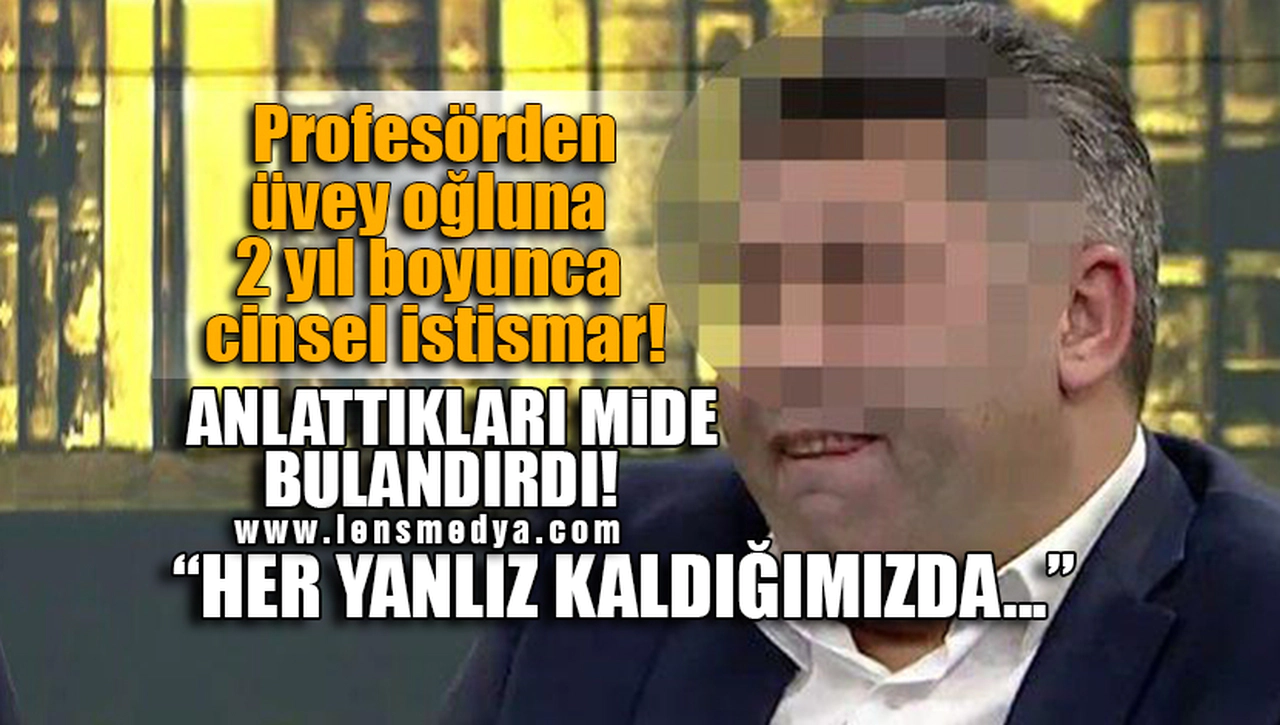 PROFESÖRDEN ÜVEY OĞLUNA CİNSEL İSTİSMAR!