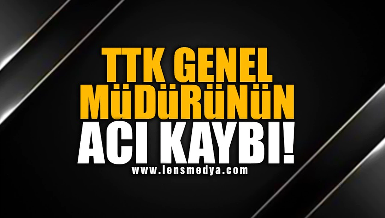 TTK GENEL MÜDÜRÜ'NÜN ACI KAYBI!