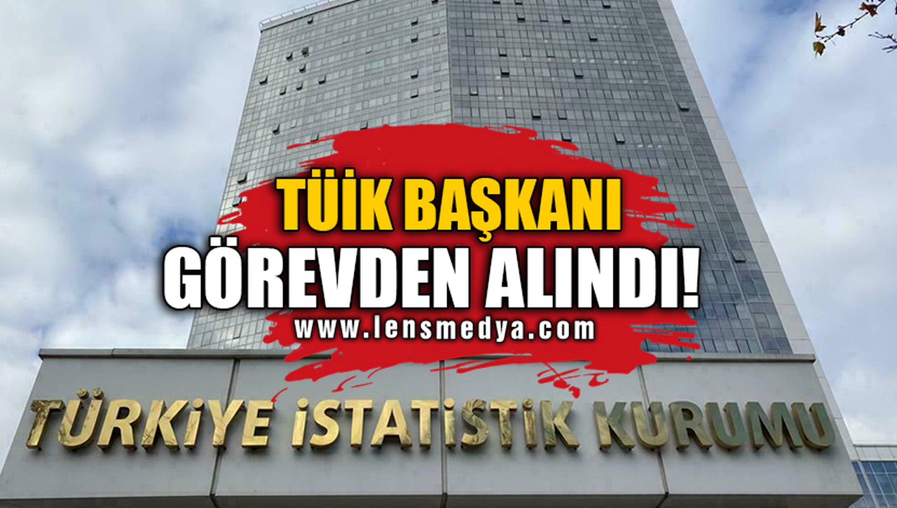 TÜİK BAŞKANI GÖREVDEN ALINDI!