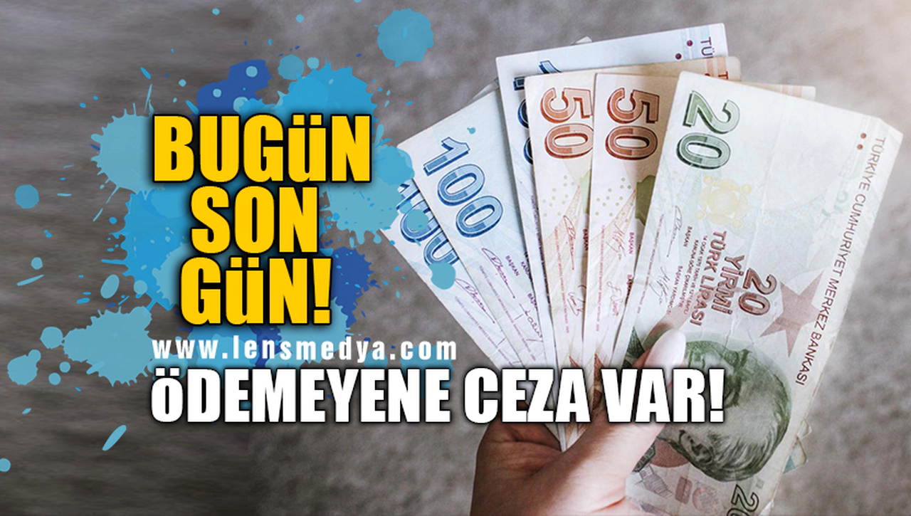 BUGÜN SON GÜN! ÖDEMEYENE CEZA VAR!