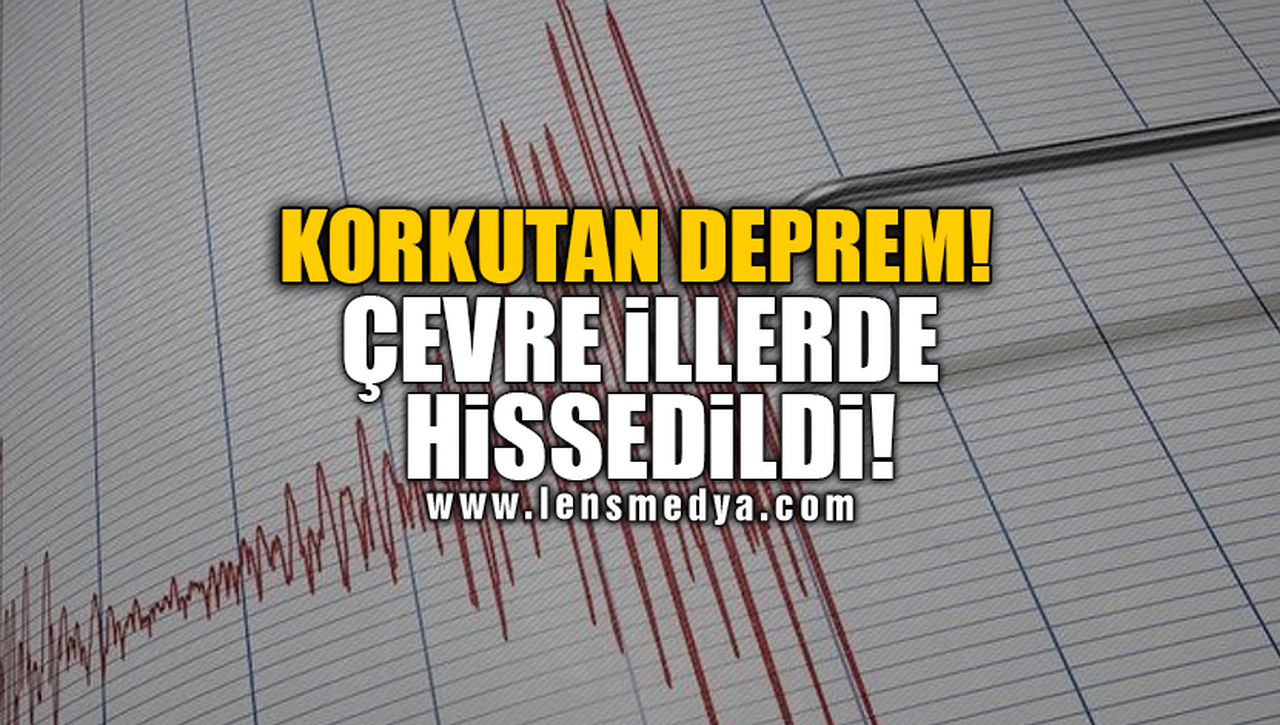 KORKUTAN DEPREM! ÇEVRE İLLERDE HİSSEDİLDİ!