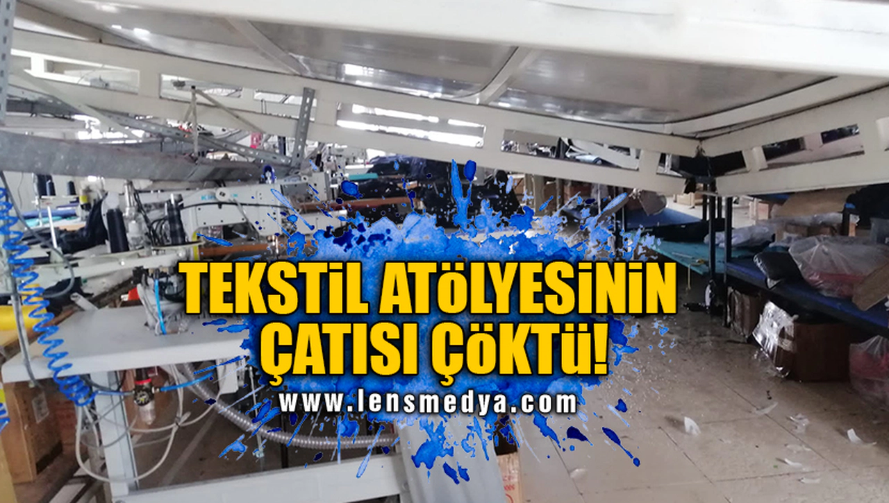 TEKSTİL ATÖLYESİNİN ÇATISI ÇÖKTÜ!