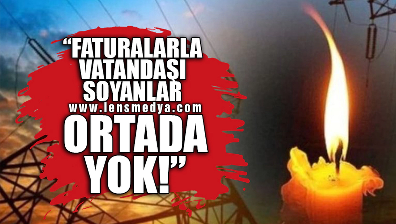 "FATURALARLA VATANDAŞI SOYANLAR ORTADA YOK"