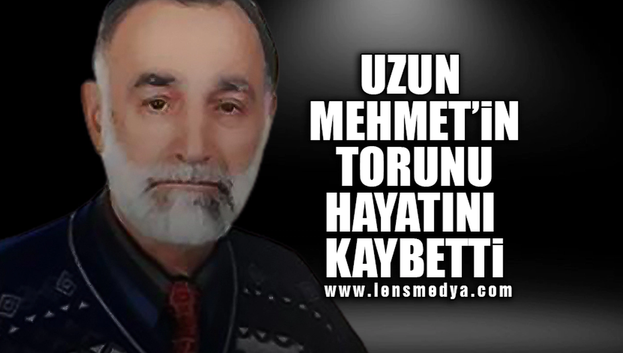 UZUN MEHMET'İN TORUNU HAYATINI KAYBETTİ!