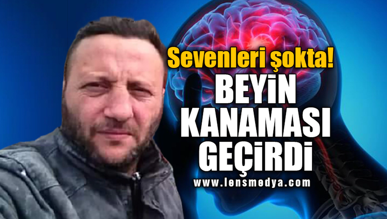 BEYİN KANAMASI GEÇİRDİ!